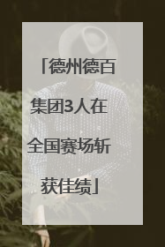德州德百集团3人在全国赛场斩获佳绩