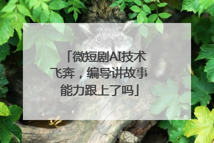 微短剧AI技术飞奔，编导讲故事能力跟上了吗