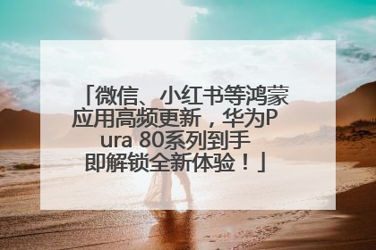 微信、小红书等鸿蒙应用高频更新，华为Pura 80系列到手即解锁全新体验！