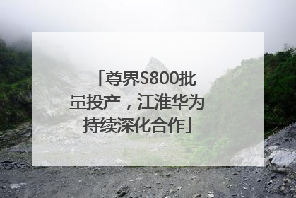 尊界S800批量投产，江淮华为持续深化合作