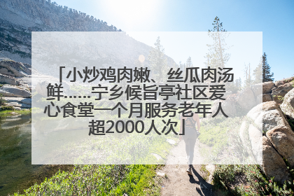 小炒鸡肉嫩、丝瓜肉汤鲜……宁乡候旨亭社区爱心食堂一个月服务老年人超2000人次