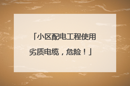 小区配电工程使用劣质电缆，危险！