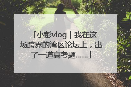 小彭vlog｜我在这场跨界的湾区论坛上，出了一道高考题……