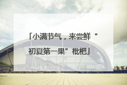 小满节气，来尝鲜“初夏第一果”枇杷