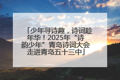 少年寻诗趣，诗词趁年华！2025年“诗韵少年”青岛诗词大会走进青岛五十三中