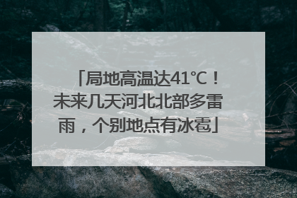 局地高温达41℃！未来几天河北北部多雷雨，个别地点有冰雹