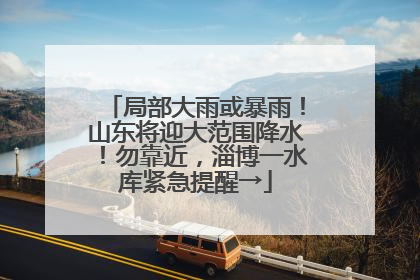 局部大雨或暴雨！山东将迎大范围降水！勿靠近，淄博一水库紧急提醒→