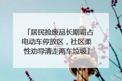 居民捡废品长期霸占电动车停放区，社区柔性劝导清走两车垃圾