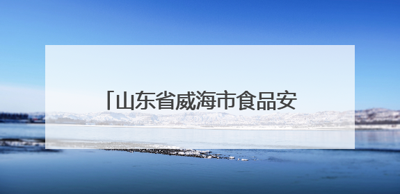 山东省威海市食品安全监督抽检信息通告（2025年第3期）