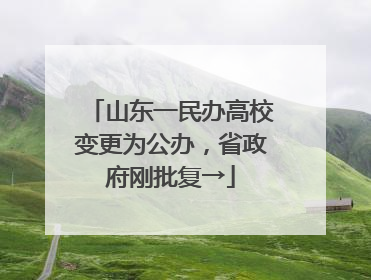 山东一民办高校变更为公办，省政府刚批复→