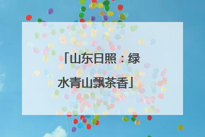 山东日照：绿水青山飘茶香