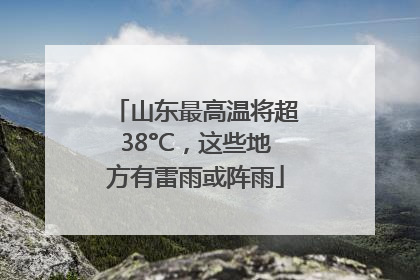 山东最高温将超38°C，这些地方有雷雨或阵雨