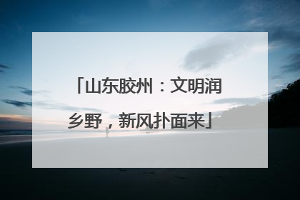 山东胶州：文明润乡野，新风扑面来