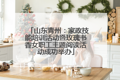 山东青州：家政技能培训活动暨玫瑰书香女职工主题阅读活动成功举办