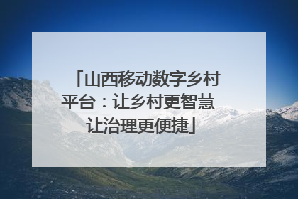 山西移动数字乡村平台：让乡村更智慧 让治理更便捷
