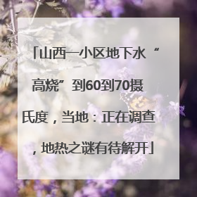 山西一小区地下水“高烧”到60到70摄氏度，当地：正在调查，地热之谜有待解开