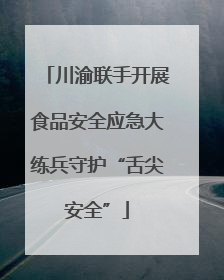 川渝联手开展食品安全应急大练兵守护“舌尖安全”