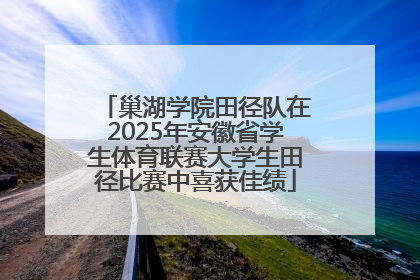 巢湖学院田径队在2025年安徽省学生体育联赛大学生田径比赛中喜获佳绩