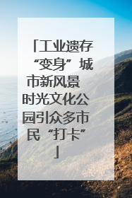 工业遗存“变身”城市新风景 时光文化公园引众多市民“打卡”