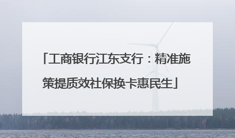 工商银行江东支行：精准施策提质效社保换卡惠民生