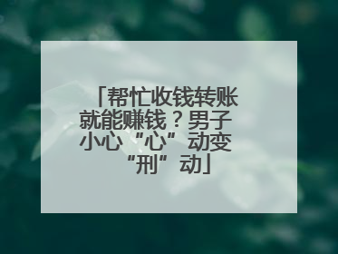 帮忙收钱转账就能赚钱？男子小心“心”动变“刑”动