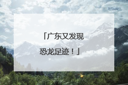 广东又发现恐龙足迹！