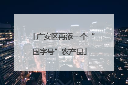 广安区再添一个“国字号”农产品