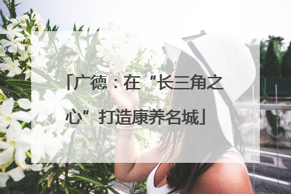 广德：在“长三角之心”打造康养名城