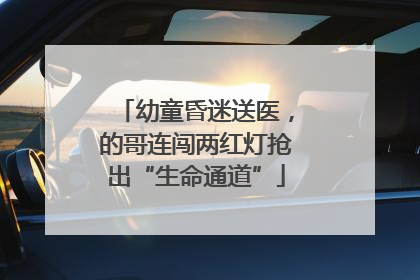 幼童昏迷送医，的哥连闯两红灯抢出“生命通道”