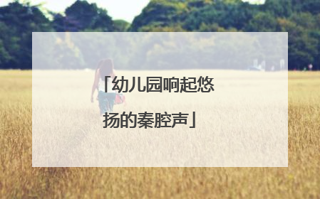 幼儿园响起悠扬的秦腔声