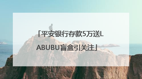 平安银行存款5万送LABUBU盲盒引关注