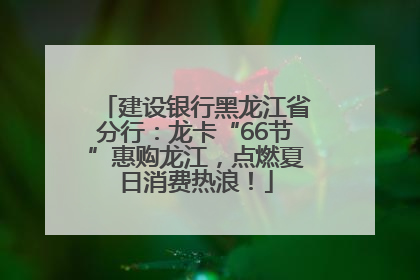 建设银行黑龙江省分行：龙卡“66节”惠购龙江，点燃夏日消费热浪！