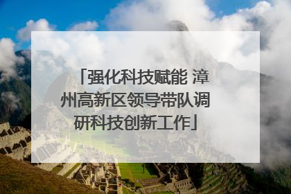 强化科技赋能 漳州高新区领导带队调研科技创新工作