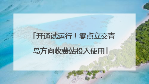 开通试运行！零点立交青岛方向收费站投入使用