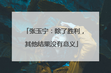 张玉宁：除了胜利，其他结果没有意义