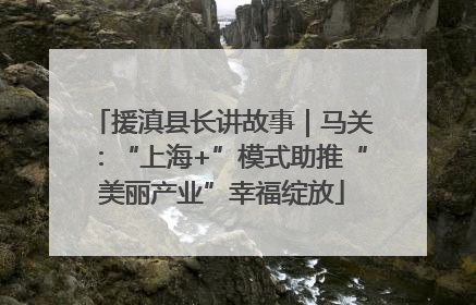 援滇县长讲故事｜马关：“上海+”模式助推“美丽产业”幸福绽放