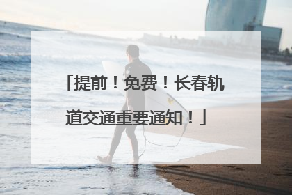 提前！免费！长春轨道交通重要通知！