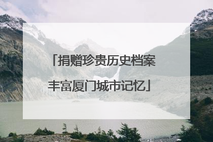 捐赠珍贵历史档案 丰富厦门城市记忆
