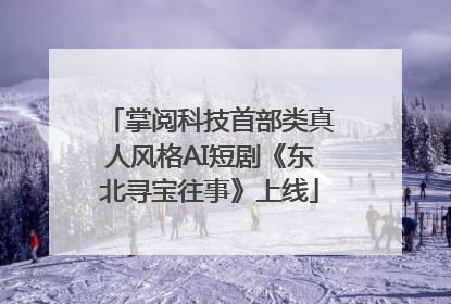 掌阅科技首部类真人风格AI短剧《东北寻宝往事》上线
