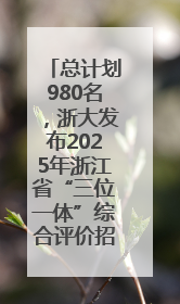 总计划980名，浙大发布2025年浙江省“三位一体”综合评价招生简章