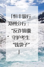 恒丰银行郑州分行：“反诈锦囊”守护考生“钱袋子”