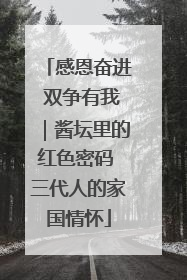 感恩奋进 双争有我｜酱坛里的红色密码 三代人的家国情怀
