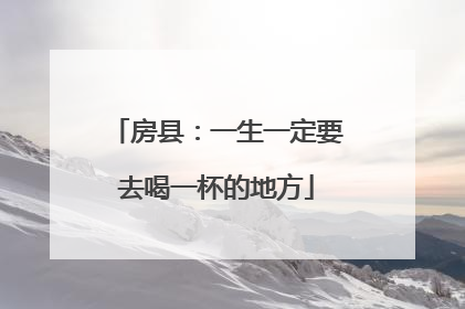 房县：一生一定要去喝一杯的地方