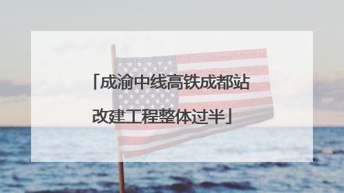 成渝中线高铁成都站改建工程整体过半