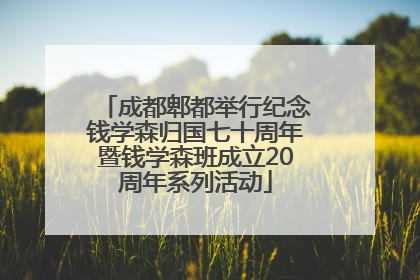 成都郫都举行纪念钱学森归国七十周年暨钱学森班成立20周年系列活动