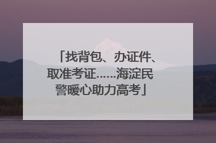 找背包、办证件、取准考证……海淀民警暖心助力高考