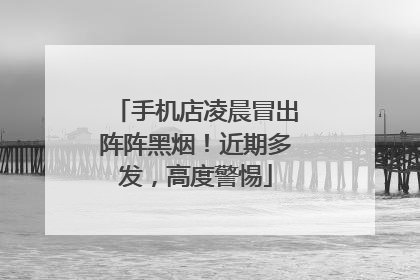 手机店凌晨冒出阵阵黑烟！近期多发，高度警惕