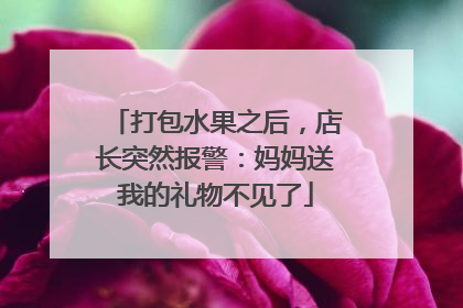 打包水果之后，店长突然报警：妈妈送我的礼物不见了