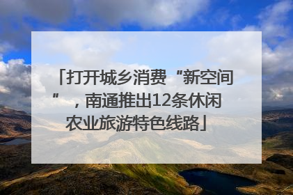 打开城乡消费“新空间”，南通推出12条休闲农业旅游特色线路