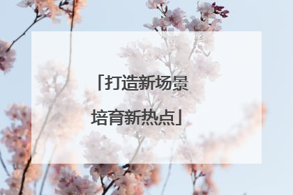 打造新场景 培育新热点